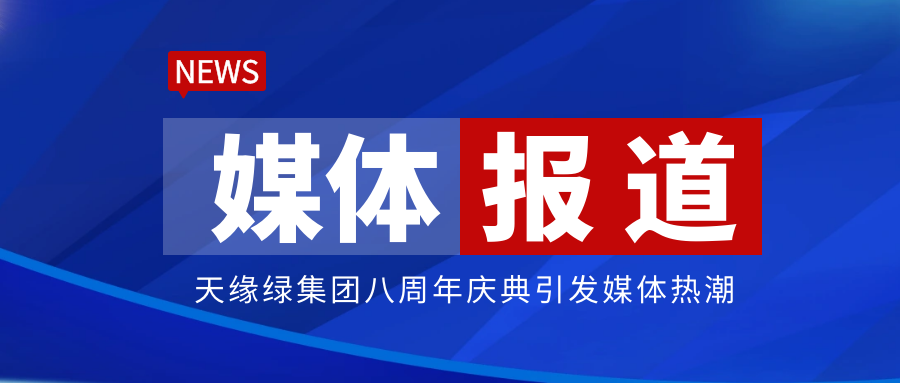 人民网、中国日报网等各大媒体争相报道，天缘绿八周年庆典引关注